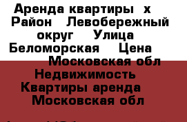 Аренда квартиры 2х  › Район ­ Левобережный округ  › Улица ­ Беломорская  › Цена ­ 25 000 - Московская обл. Недвижимость » Квартиры аренда   . Московская обл.